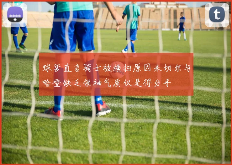 球爹直言骑士被横扫原因米切尔与哈登缺乏领袖气质仅是得分手