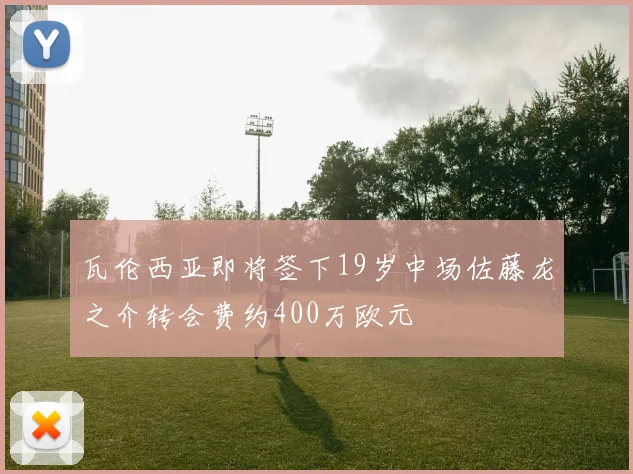 瓦伦西亚即将签下19岁中场佐藤龙之介转会费约400万欧元