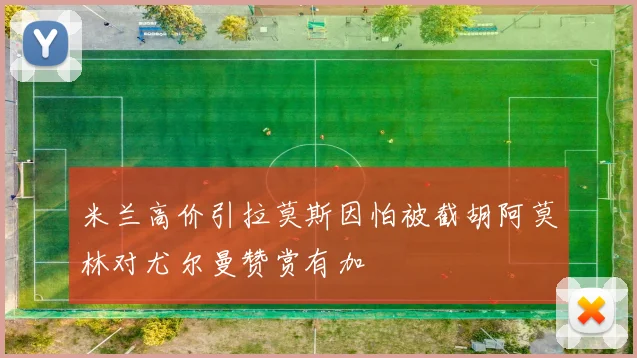 米兰高价引拉莫斯因怕被截胡阿莫林对尤尔曼赞赏有加