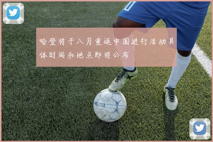 哈登将于八月重返中国进行活动具体时间和地点即将公布
