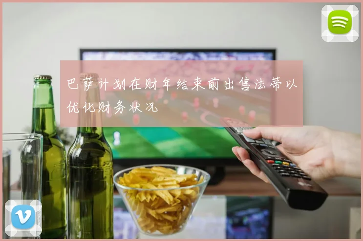 巴萨计划在财年结束前出售法蒂以优化财务状况