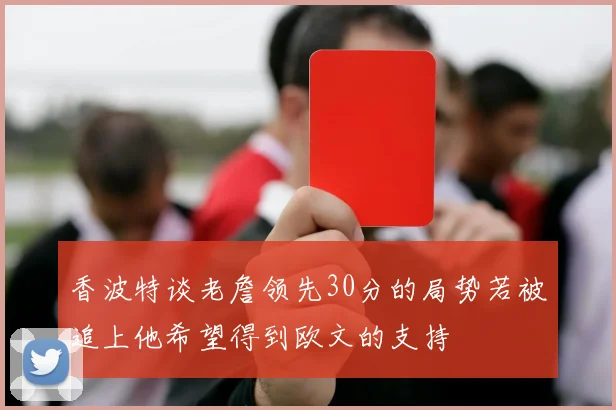 香波特谈老詹领先30分的局势若被追上他希望得到欧文的支持