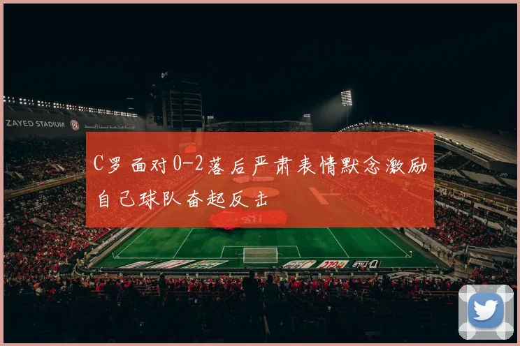 C罗面对0-2落后严肃表情默念激励自己球队奋起反击