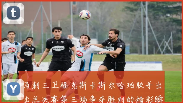 马刺三卫福克斯卡斯尔哈珀联手出击总决赛第三场争夺胜利的精彩瞬间